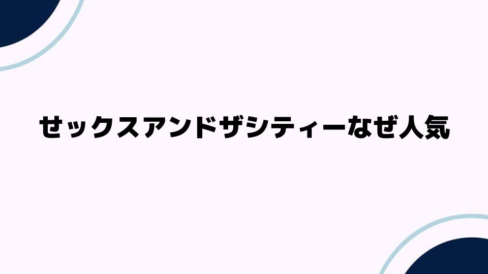 せックスアンドザシティーなぜ人気？その魅力を徹底解説